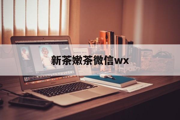 塔城包含新茶嫩茶微信wx的词条