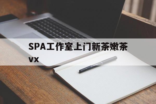 塔城广州哪里可以找约茶新茶的品茶地最新资讯（谁能告诉我哪里有塔城SPA工作室上门新茶嫩茶vx？）